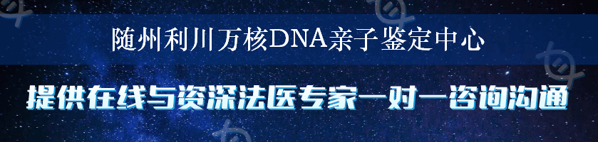 随州利川万核DNA亲子鉴定中心